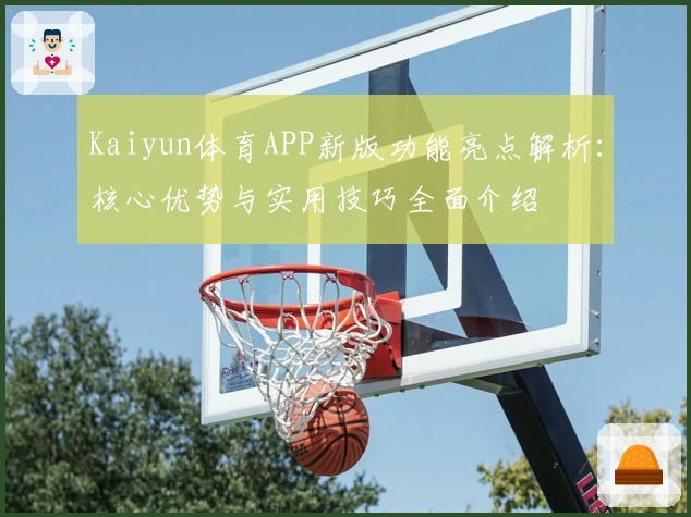 Kaiyun体育APP新版功能亮点解析:核心优势与实用技巧全面介绍