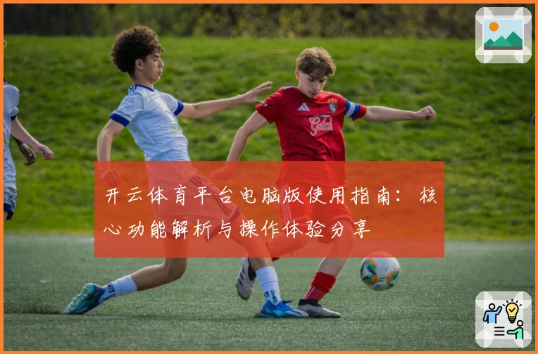 开云体育平台电脑版使用指南:核心功能解析与操作体验分享