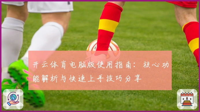开云体育电脑版使用指南：核心功能解析与快速上手技巧分享