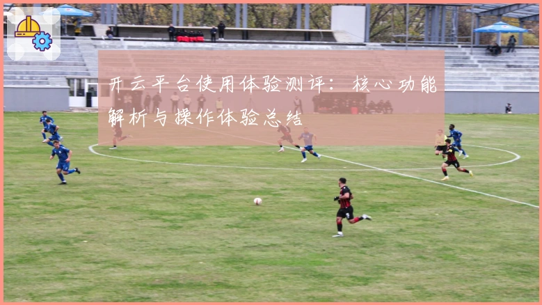 开云平台使用体验测评:核心功能解析与操作体验总结