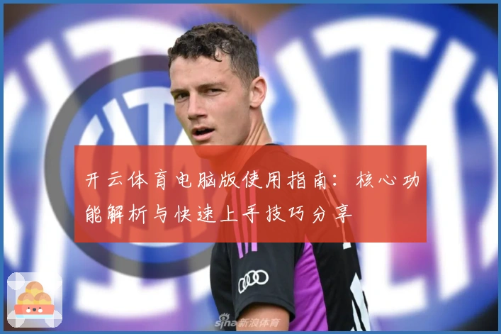 开云体育电脑版使用指南：核心功能解析与快速上手技巧分享