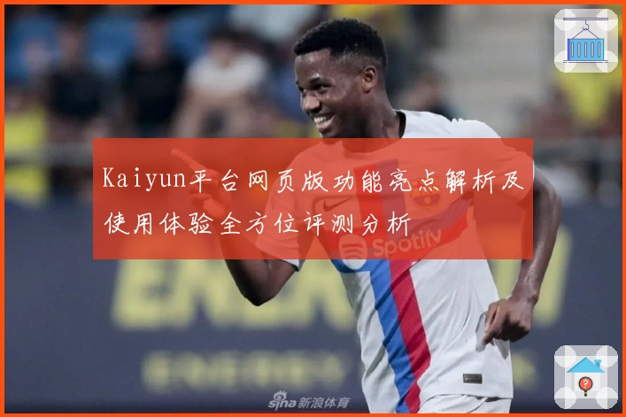 Kaiyun平台网页版功能亮点解析及使用体验全方位评测分析