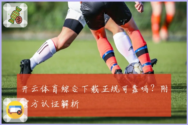 开云体育综合下载正规可靠吗？附官方认证解析