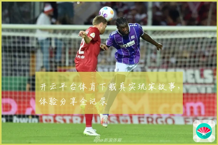 开云平台体育下载真实玩家故事，体验分享全记录