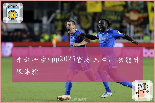 开云平台app2025官方入口,功能升级体验