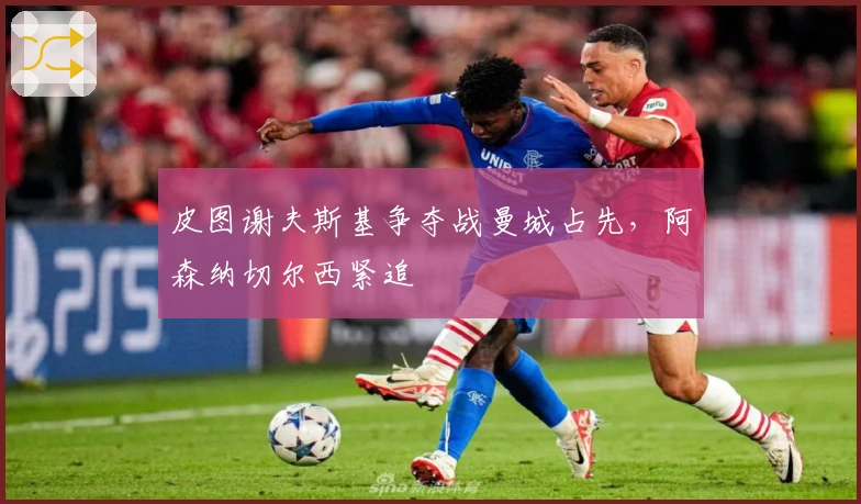 皮图谢夫斯基争夺战曼城占先，阿森纳切尔西紧追