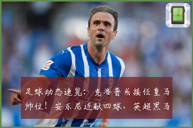 足球动态速览：克洛普或接任皇马帅位！安东尼连献四球，英超黑马豪取八连胜