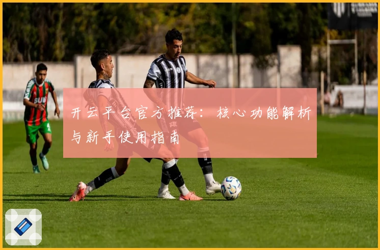 开云平台官方推荐:核心功能解析与新手使用指南