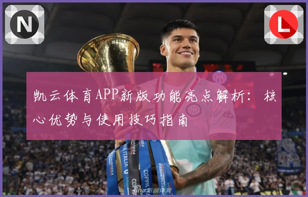 凯云体育APP新版功能亮点解析:核心优势与使用技巧指南