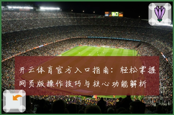 开云体育官方入口指南:轻松掌握网页版操作技巧与核心功能解析