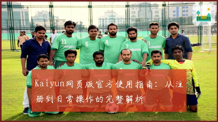 Kaiyun网页版官方使用指南：从注册到日常操作的完整解析