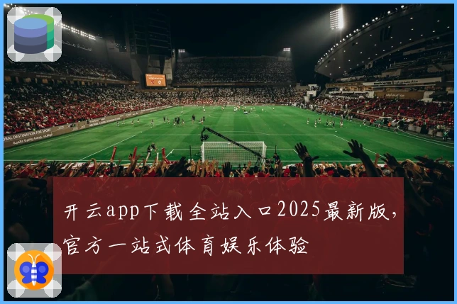 开云app下载全站入口2025最新版,官方一站式体育娱乐体验