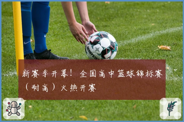 新赛季开幕！全国高中篮球锦标赛（耐高）火热开赛