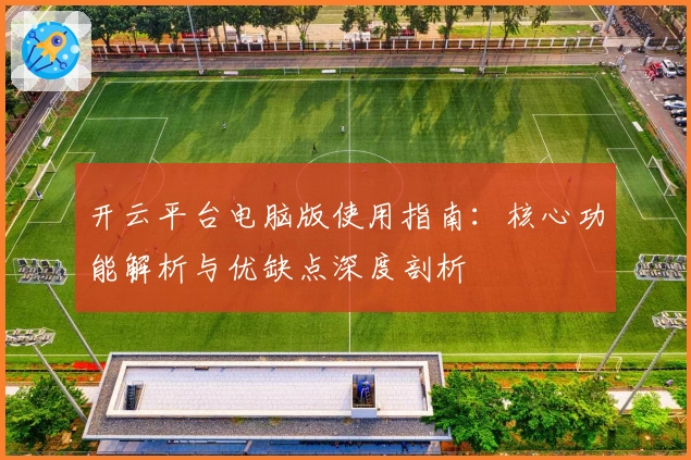开云平台电脑版使用指南：核心功能解析与优缺点深度剖析