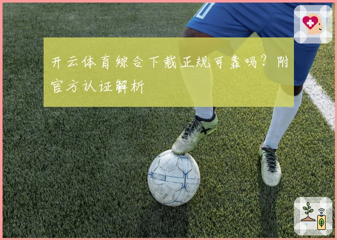 开云体育综合下载正规可靠吗?附官方认证解析