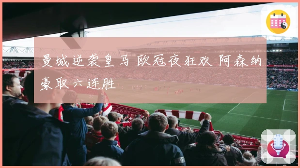 曼城逆袭皇马 欧冠夜狂欢 阿森纳豪取六连胜