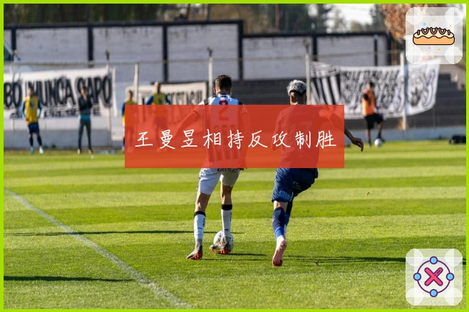 王曼昱相持反攻制胜