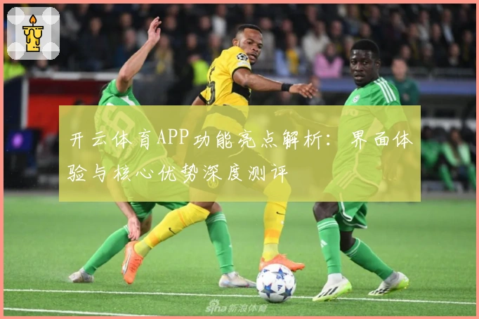 开云体育APP功能亮点解析:界面体验与核心优势深度测评