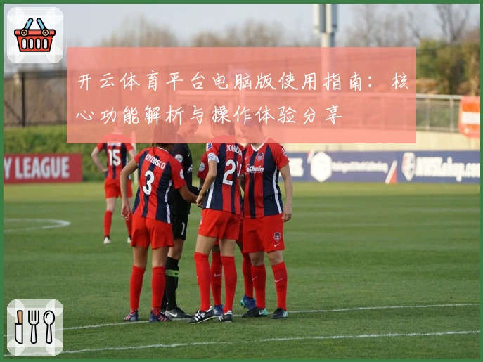 开云体育平台电脑版使用指南:核心功能解析与操作体验分享