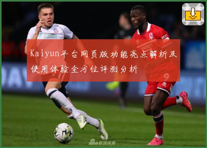 Kaiyun平台网页版功能亮点解析及使用体验全方位评测分析