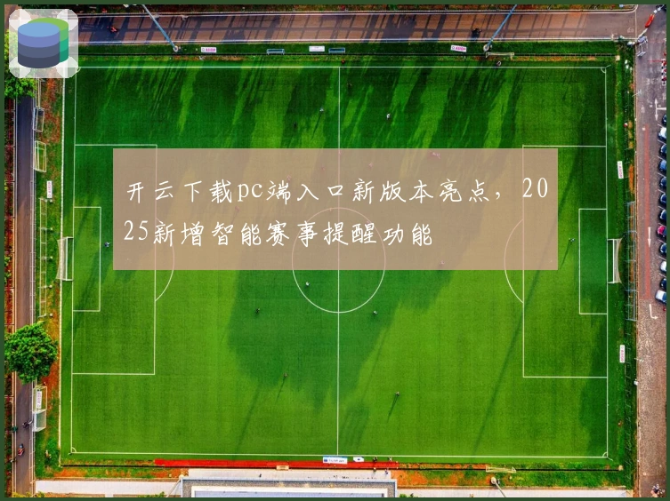 开云下载pc端入口新版本亮点,2025新增智能赛事提醒功能