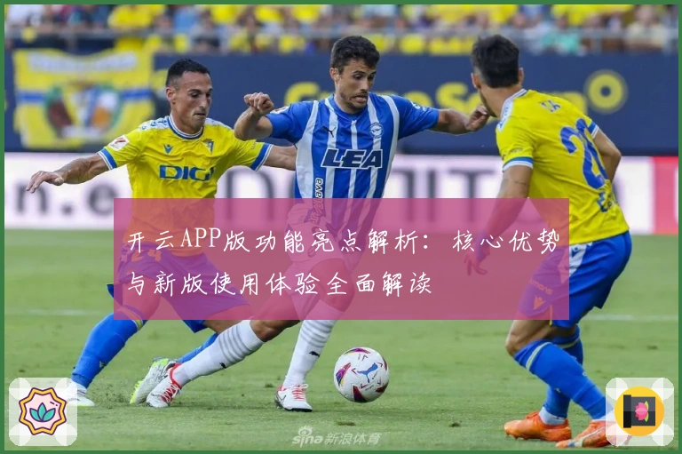 开云APP版功能亮点解析：核心优势与新版使用体验全面解读