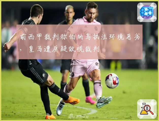 前西甲裁判称伯纳乌执法环境恶劣，皇马遭质疑敌视裁判