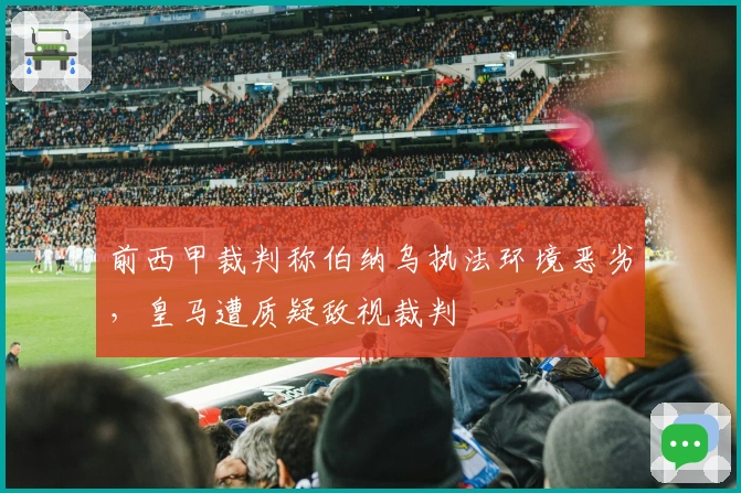 前西甲裁判称伯纳乌执法环境恶劣，皇马遭质疑敌视裁判